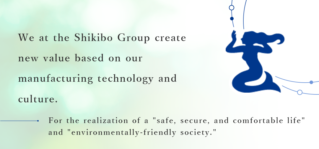 We at the Shikibo Group create new value based on our manufacturing technology and culture.
