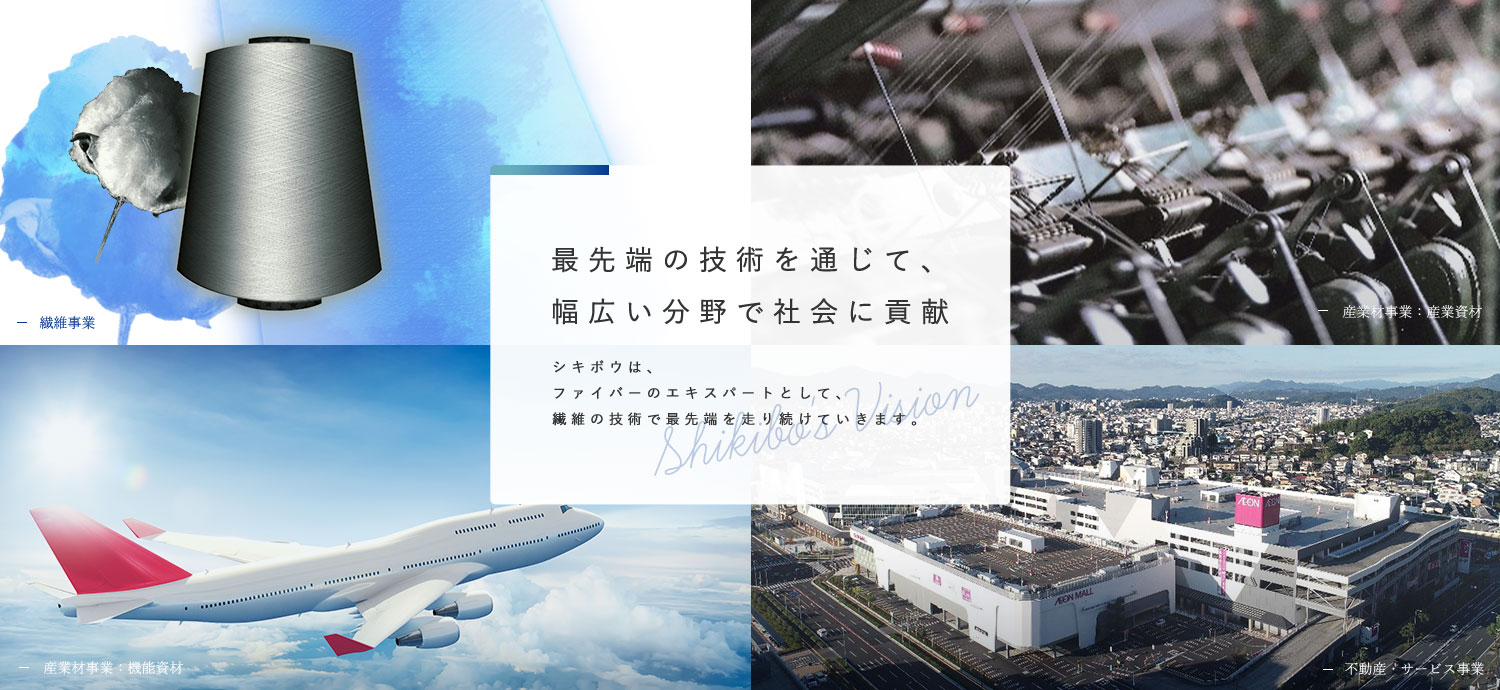 最先端の技術を通じて、幅広い分野で社会に貢献 シキボウは、ファイバーのエキスパートとして、繊維の技術で最先端を走り続けていきます。