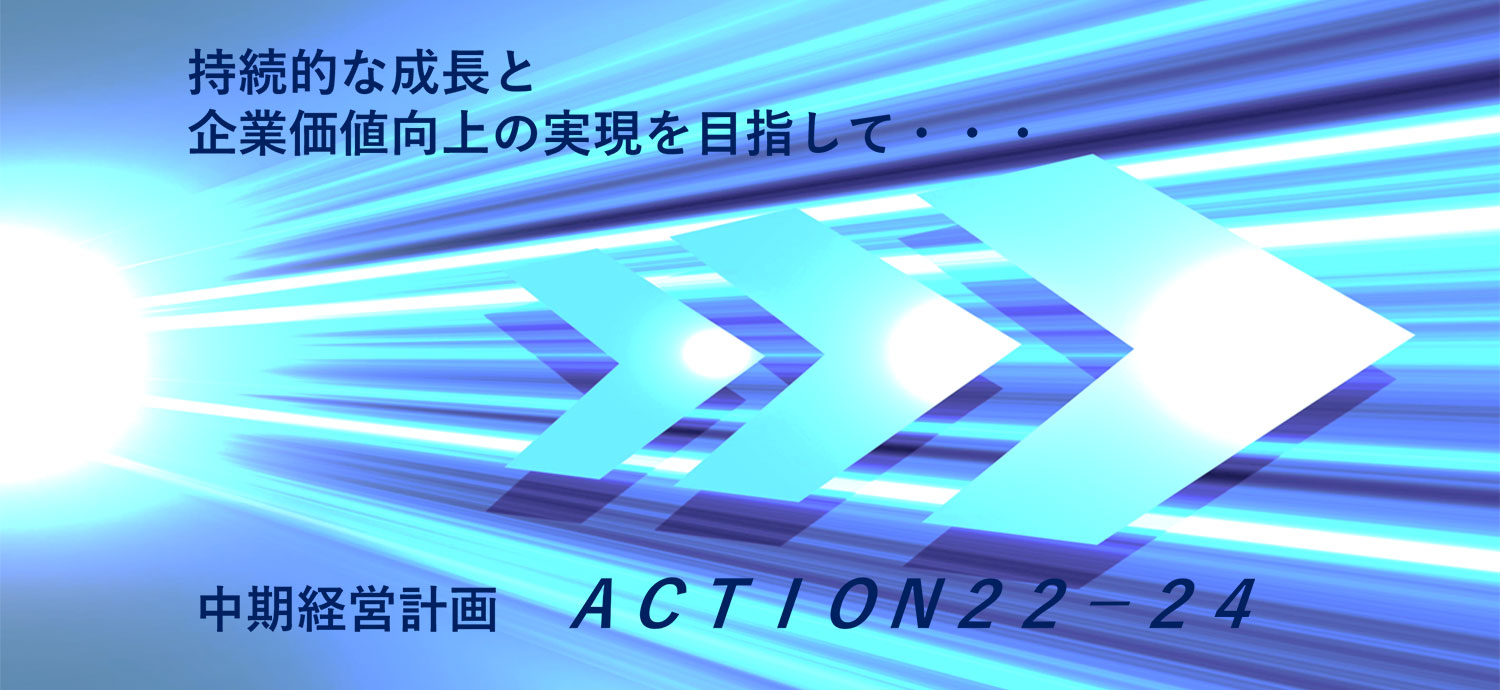 革新的成長を止めない－次代を創造する企業であり続けます ＡＣＴＩＯＮ２２－２４