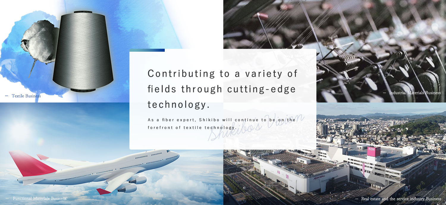 Contributing to a variety of fields through cutting-edge technology. As a fiber expert, Shikibo will continue to be on the forefront of textile technology.
