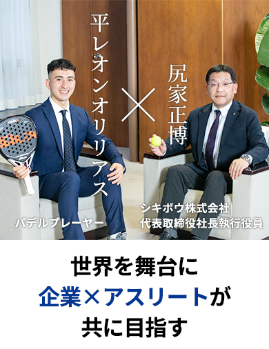世界を舞台に企業×アスリートが共に目指す 平レオンオリリアス×尻家正博